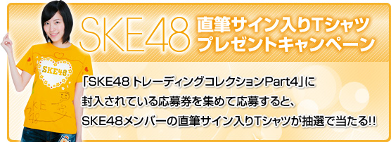 SKE48　直筆サイン入りTシャツプレゼントキャンペーン　「SKE48 トレーディングコレクションPart4」に封入されている応募券を集めて応募すると、SKE48メンバーの直筆サイン入りTシャツが抽選で当たる!!