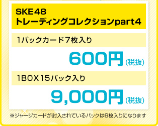 SKE48　トレーディングコレクションpart4　1パックカード7枚入り　600円　（税抜）1BOX15パック入り　9,000円（税抜）